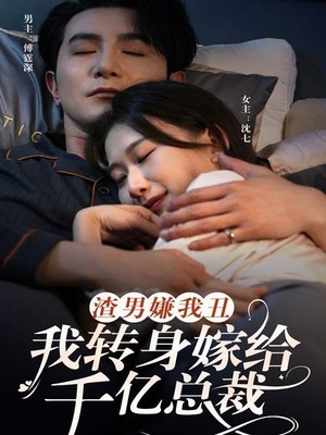 渣男嫌我丑，我转身嫁给千亿总裁