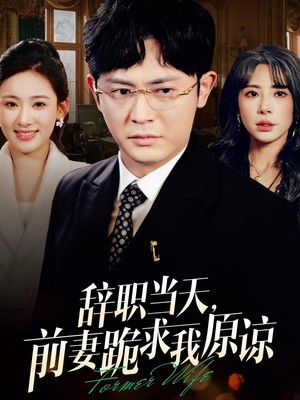 辞职当天前妻哭着求我原谅