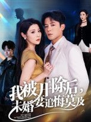 我被开除后，未婚妻追悔莫及