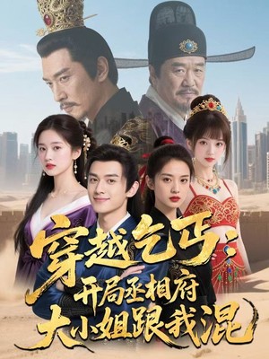 穿越乞丐：开局丞相府大小姐跟我混AI短剧
