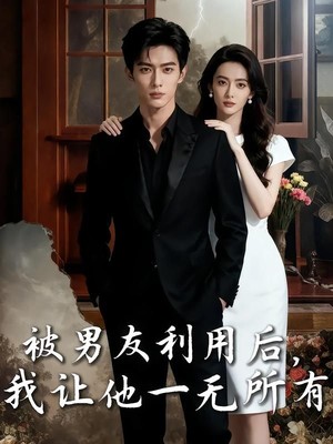 被男友利用后，我让他一无所有AI短剧