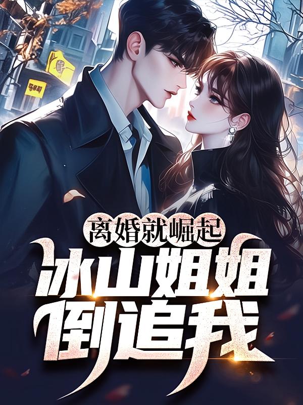 离婚就崛起，冰山姐姐倒追我
