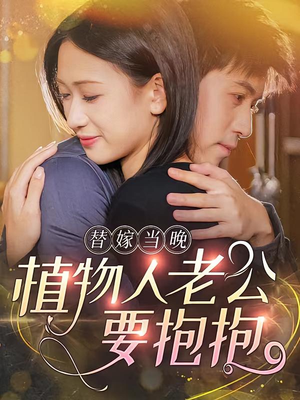 替嫁当晚，植物人老公要抱抱