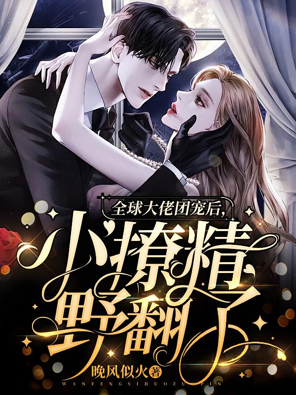 全球大佬团宠后，小撩精野翻了2