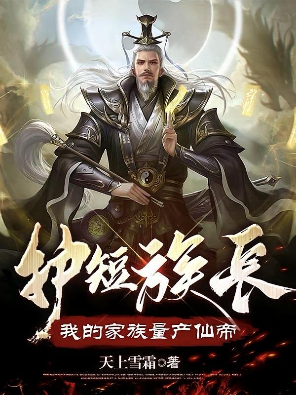 护短族长，我得家族量产仙帝