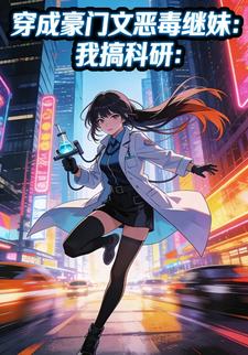 穿成豪门文恶毒继妹：我搞科研