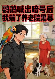 鹦鹉喊出暗号后 我端了养老院黑幕