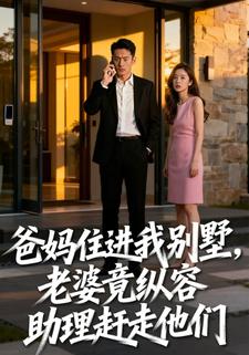 爸妈住进我别墅，老婆竟纵容助理赶走他们