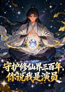 守护修仙界三百年，你说我是演员
