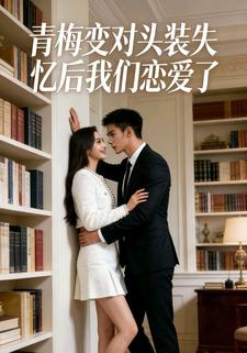 青梅变对头装失忆后我们恋爱了