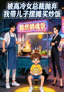 被高冷女总裁抛弃，我带儿子摆摊买炒饭