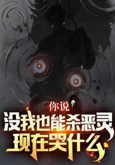 你说没我也能杀恶灵，现在哭什么