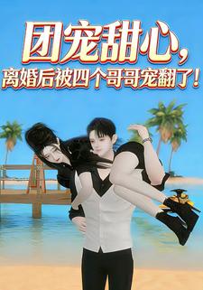 团宠甜心离婚后被四个哥哥宠翻了