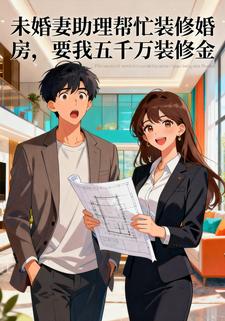 未婚妻助理帮忙装修婚房，要我五千万装修金
