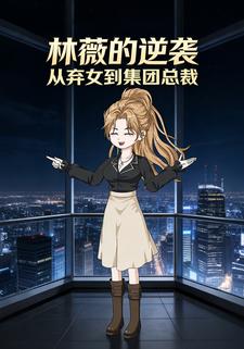 林薇的逆袭：从弃女到集团总裁