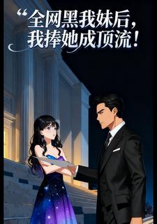全网黑我妹后，我捧她成顶流