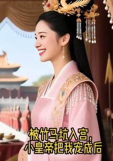 被竹马坑入宫，小皇帝把我宠成后