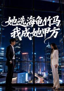 她选海归竹马，我成她甲方