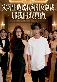 实习生造谣我勾引女总裁，那我假戏真做