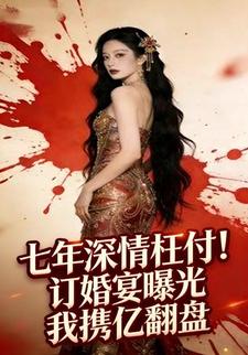七年深情枉付，订婚宴曝光我携亿翻盘