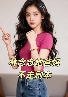 林念念她爸妈不走剧本
