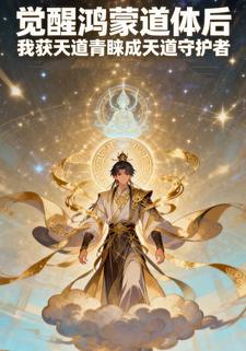 觉醒鸿蒙道体后 我获天道青睐成天道守护者