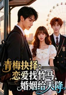 青梅抉择：恋爱找竹马，婚姻给天降