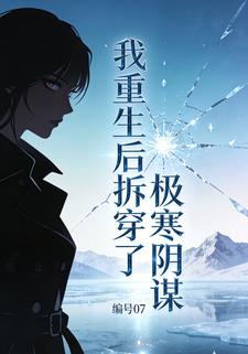 编号07：我重生后拆穿了极寒阴谋