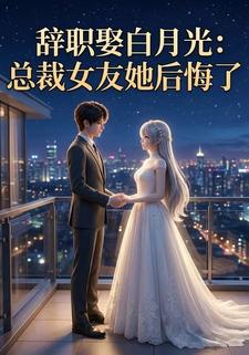 辞职娶白月光:总裁女友她后悔了