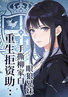 重生拒资助：手撕柳家白眼狼兄妹