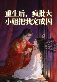 重生后，疯批大小姐把我宠成囚
