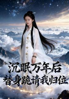 沉眠万年后，替身跪请我归位