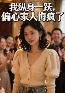 我纵身一跃，偏心家人悔疯了