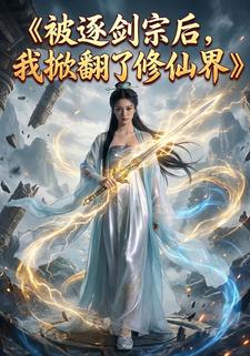 被逐剑宗后，我掀了修仙界