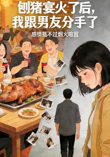刨猪宴火了后，我跟男友分手了
