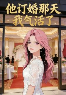 他订婚那天，我气活了