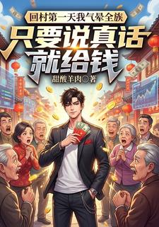只要说真话就给钱，回村第一天我气晕全族