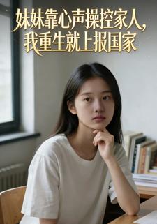 妹妹靠心声操控家人，我重生就上报国家