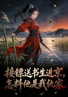 接镖送书生进京，怎料他是我仇家
