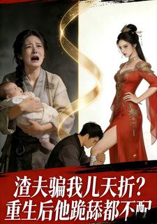 渣夫骗我儿夭折？重生后他跪舔都不配