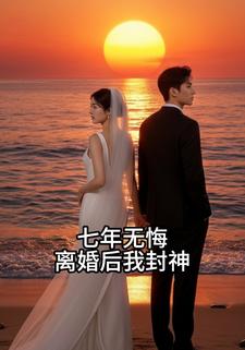 七年无悔，离婚后我封神了