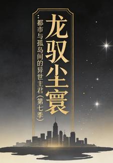 龙驭尘寰：都市与孤岛间的异世主君（第七季