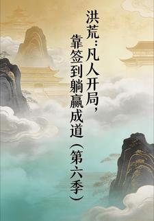 洪荒：凡人开局，靠签到躺赢成道（第六季）