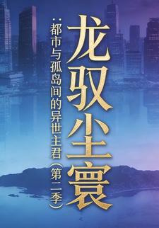 龙驭尘寰：都市与孤岛间的异世主君（第二季