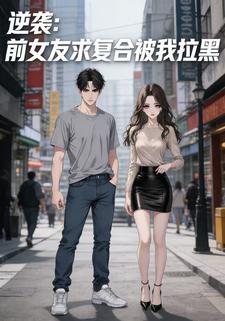逆袭：前女友求复合被我拉黑