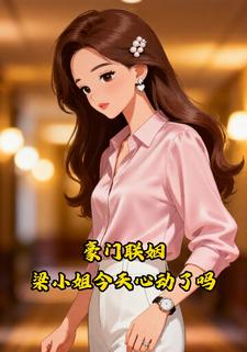 豪门联姻梁小姐今天心动了吗