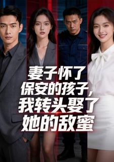 妻子怀了保安的孩子，我转头娶了她的敌蜜