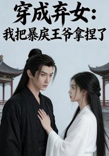 穿成弃女：我把暴戾王爷拿捏了