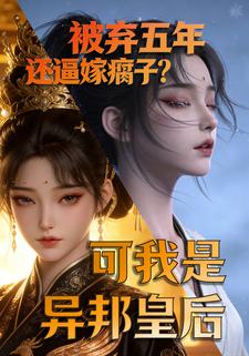 被弃五年还逼嫁瘸子？可我是异邦皇后