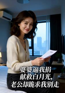 婆婆逼我捐献救白月光，老公却跪求我别走